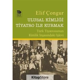 Ulusal Kimliği Tiyatro ile Kurmak - Elif Çongur / İmge Kitabevi Yayınları