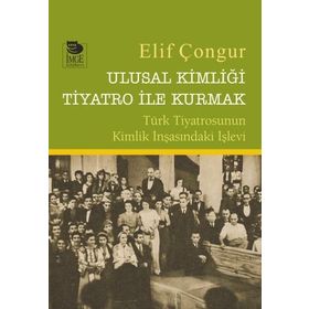 Ulusal Kimliği Tiyatro ile Kurmak - Elif Çongur / İmge Kitabevi Yayınları