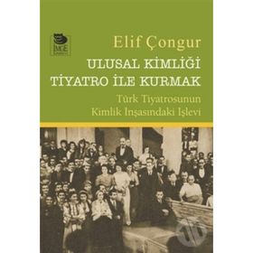Ulusal Kimliği Tiyatro ile Kurmak - Elif Çongur / İmge Kitabevi Yayınları