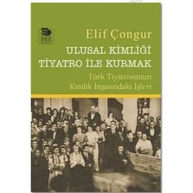 Ulusal Kimliği Tiyatro ile Kurmak - Elif Çongur / İmge Kitabevi Yayınları