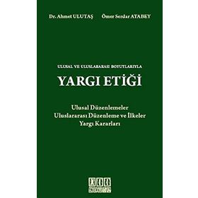 ULUSAL VE ULUSLARARASI BOYUTLARIYLA YARGI ETİĞİ - AHMET ULUTAŞ;ÖMER SERDAR ATABEY