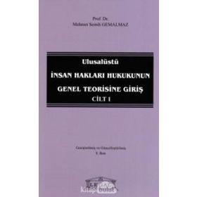 ULUSALÜSTÜ İNSAN HAKLARI HUKUKUNUN GENEL TEORISINE GIRIŞ CILT 1 - MEHMET SEMIH GEMALMAZ