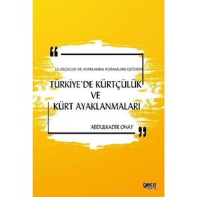 Ulusçuluk ve Ayaklanma Kuramları Işığında Türkiye'de Kürtçülük ve Kürt Ayaklanmaları - Abdulkadir Onay