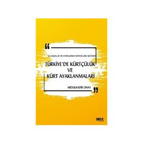Ulusçuluk ve Ayaklanma Kuramları Işığında Türkiye'de Kürtçülük ve Kürt Ayaklanmaları - Abdulkadir Onay