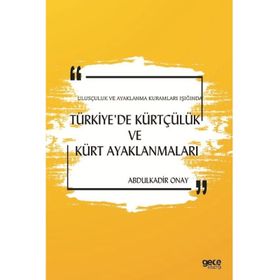 Ulusçuluk ve Ayaklanma Kuramları Işığında Türkiye'de Kürtçülük ve Kürt Ayaklanmaları - Abdulkadir Onay
