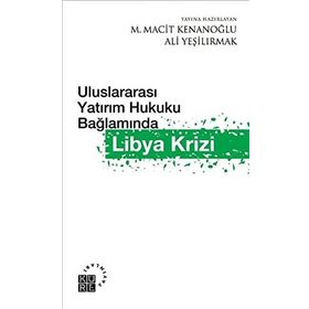 ULUSLARAARASI YATIRIM HUKUKU BAĞLAMINDA LIBYA KRIZI - ALI YEŞİLIRMAK;M. MACIT KENANOĞLU
