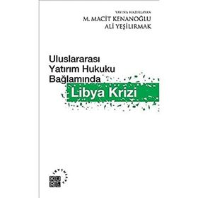 ULUSLARAARASI YATIRIM HUKUKU BAĞLAMINDA LIBYA KRIZI - ALI YEŞİLIRMAK;M. MACIT KENANOĞLU