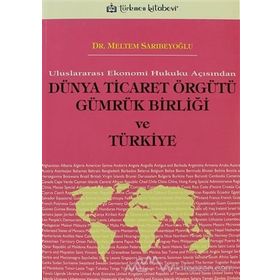 ULUSLARARASI EKONOMI HUKUKU AÇISINDAN DÜNYA TICARET ÖRGÜTÜ GÜMRÜK BİRLİĞİ VE TÜRKİYE - MELTEM SARIBEYOĞLU