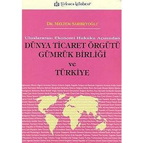 ULUSLARARASI EKONOMI HUKUKU AÇISINDAN DÜNYA TICARET ÖRGÜTÜ GÜMRÜK BİRLİĞİ VE TÜRKİYE - MELTEM SARIBEYOĞLU