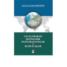 Uluslararası Ekonomik Entegrasyonlar ve Kuruluşlar M. Büşra Engin Öztürk Ekin Basım Yayın