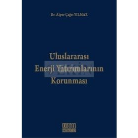 ULUSLARARASI ENERJI YATIRIMLARININ KORUNMASI - ALPER ÇAĞRI YILMAZ