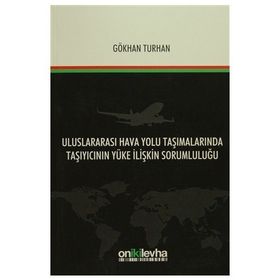 Uluslararası Hava Yolu Taşımalarında Taşıyıcının Yüke İlişkin Sorumluluğu - Gökhan Turhan