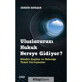 Uluslararası Hukuk Nereye Gidiyor? Dünden Bugüne ve Geleceğe Temel Tartışmalar - Zerrin Savaşan