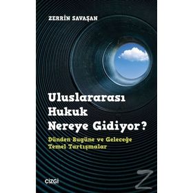 Uluslararası Hukuk Nereye Gidiyor? Dünden Bugüne ve Geleceğe Temel Tartışmalar - Zerrin Savaşan