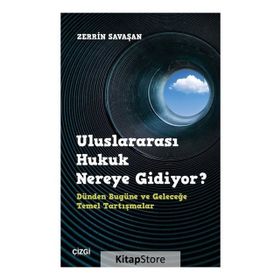 Uluslararası Hukuk Nereye Gidiyor? Dünden Bugüne ve Geleceğe Temel Tartışmalar - Zerrin Savaşan