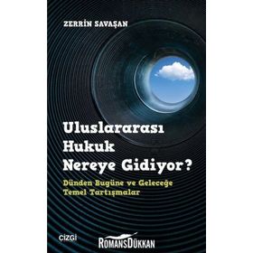 Uluslararası Hukuk Nereye Gidiyor? Dünden Bugüne ve Geleceğe Temel Tartışmalar - Zerrin Savaşan