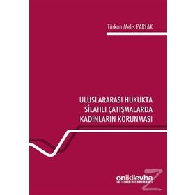 Uluslararası Hukukta Silahlı Çatışmalarda Kadınların Korunması - Türkan Melis Parlak