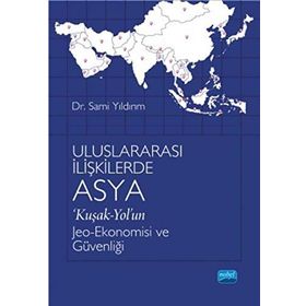 Uluslararası İlişkilerde Asya 'Kuşak-Yol'un Jeo-Ekonomisi ve Güvenliği - Sami Yıldırım