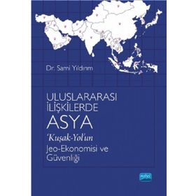 Uluslararası İlişkilerde Asya 'Kuşak-Yol'un Jeo-Ekonomisi ve Güvenliği - Sami Yıldırım