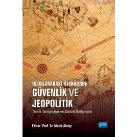 Uluslararası İlişkilerde Güvenlik ve Jeopolitik Teorik Tartışmalar ve Güncel Gelişmeler Nobel Akademik Yayıncılık