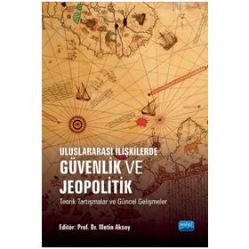 Uluslararası İlişkilerde Güvenlik ve Jeopolitik Teorik Tartışmalar ve Güncel Gelişmeler Nobel Akademik Yayıncılık