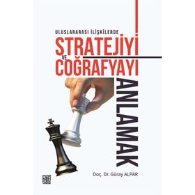 Uluslararası İlişkilerde Stratejiyive Coğrafyayı Anlamak - Güray Alpar