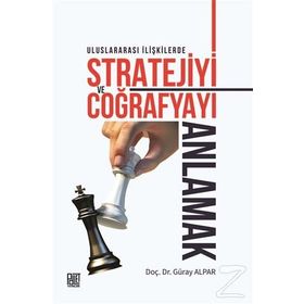 Uluslararası İlişkilerde Stratejiyive Coğrafyayı Anlamak - Güray Alpar