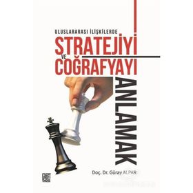 Uluslararası İlişkilerde Stratejiyive Coğrafyayı Anlamak - Güray Alpar