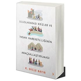 Uluslararası Krizler ve İnsan Hareketliliğinin Araçsallaştırılması - Dicle Bayır