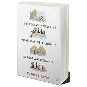 Uluslararası Krizler ve İnsan Hareketliliğinin Araçsallaştırılması - Dicle Bayır
