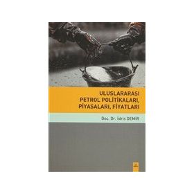 Uluslararası Petrol Politikaları, Piyasaları, Fiyatları - İdris Demir