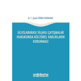 Uluslararası Silahlı Çatışmalar Hukukunda Kültürel Varlıkların Korunması - F. Şeyda Türkay Kahraman