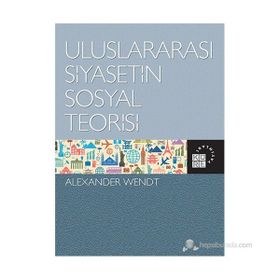 ULUSLARARASI SIYASETIN SOSYAL TEORISI SOCIAL THEORY OF INTERNATIONAL POLITICS - ALEXANDER WENDT