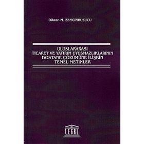 ULUSLARARASI TICARET VE YATIRIM UYUŞMAZLIKLARININ DOSTANE ÇÖZÜMÜNE İLIŞKIN TEMEL METINLER - DIKRAN M. ZENGINKUZUCU