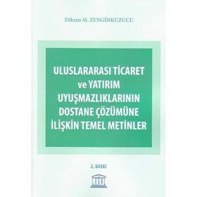 ULUSLARARASI TICARET VE YATIRIM UYUŞMAZLIKLARININ DOSTANE ÇÖZÜMÜNE İLIŞKIN TEMEL METINLER - DIKRAN M. ZENGINKUZUCU