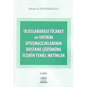 ULUSLARARASI TICARET VE YATIRIM UYUŞMAZLIKLARININ DOSTANE ÇÖZÜMÜNE İLIŞKIN TEMEL METINLER - DIKRAN M. ZENGINKUZUCU