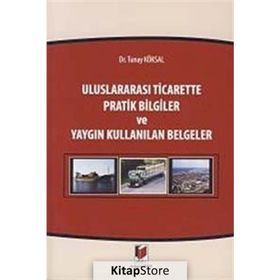 ULUSLARARASI TICARETTE PRATIK BILGILER VE YAYGIN KULLANILAN BELGELER - TUNAY KÖKSAL