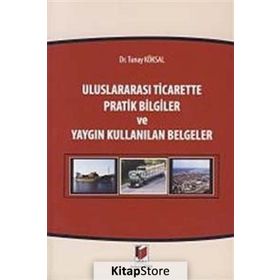 ULUSLARARASI TICARETTE PRATIK BILGILER VE YAYGIN KULLANILAN BELGELER - TUNAY KÖKSAL