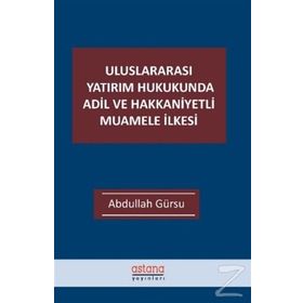 Uluslararası Yatırım Hukukunda Adil ve Hakkaniyetli Muamele İlkesi - Astana Yayınları