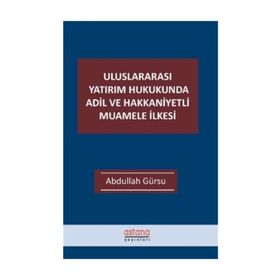 Uluslararası Yatırım Hukukunda Adil ve Hakkaniyetli Muamele İlkesi - Astana Yayınları
