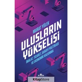 Ulusların Yükselişi - İmalat, Ticaret, Sanayi Politikası ve Ekonomik Kalkınma - Murat Yülek
