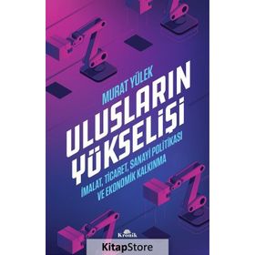 Ulusların Yükselişi - İmalat, Ticaret, Sanayi Politikası ve Ekonomik Kalkınma - Murat Yülek