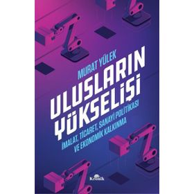 Ulusların Yükselişi - İmalat, Ticaret, Sanayi Politikası ve Ekonomik Kalkınma - Murat Yülek