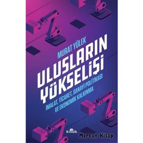 Ulusların Yükselişi - İmalat, Ticaret, Sanayi Politikası ve Ekonomik Kalkınma - Murat Yülek