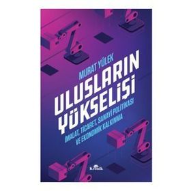 Ulusların Yükselişi - İmalat, Ticaret, Sanayi Politikası ve Ekonomik Kalkınma - Murat Yülek