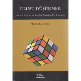 ULUSU DÜŞÜNMEK ULUSUN GIZEMI VE BÜYÜSÜ ÜZERİNE BIR İNCELEME - MUSTAFA TOPAL