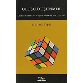 ULUSU DÜŞÜNMEK ULUSUN GIZEMI VE BÜYÜSÜ ÜZERİNE BIR İNCELEME - MUSTAFA TOPAL