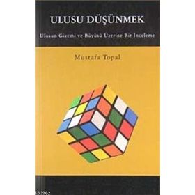 ULUSU DÜŞÜNMEK ULUSUN GIZEMI VE BÜYÜSÜ ÜZERİNE BIR İNCELEME - MUSTAFA TOPAL