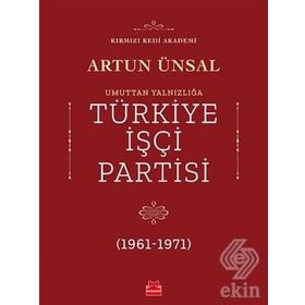 UMUTTAN YALNIZLIĞA TÜRKİYE İŞÇİ PARTISI 1961-1971 - ARTUN ÜNSAL
