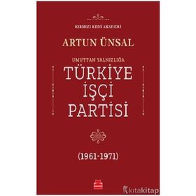 UMUTTAN YALNIZLIĞA TÜRKİYE İŞÇİ PARTISI 1961-1971 - ARTUN ÜNSAL